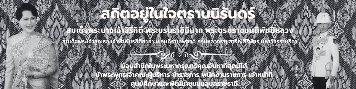 สถิตอยู่ในใจตราบนิรันดร์สมเด็จพระนางเจ้าสิริกิติ์ พระบรมราชินีนาถ พระบรมราชชนนีพันปีหลวงสมเด็จพระเจ้าลูกเธอ เจ้าฟ้าพัชรกิติยาภา นเรนทิราเทพยวดี กรมหลวงราชสาริณีสิริพัชร มหาวัชรราชธิดา